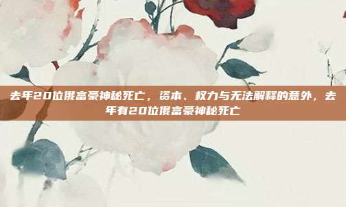 去年20位俄富豪神秘死亡，资本、权力与无法解释的意外，去年有20位俄富豪神秘死亡