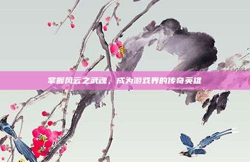掌握风云之武魂,成为游戏界的传奇英雄