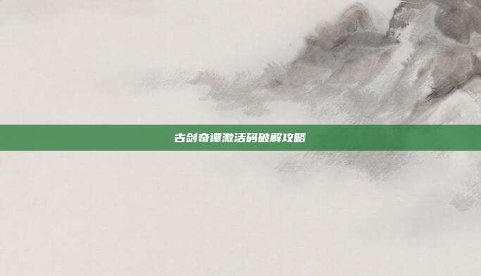 古剑奇谭激活码破解攻略