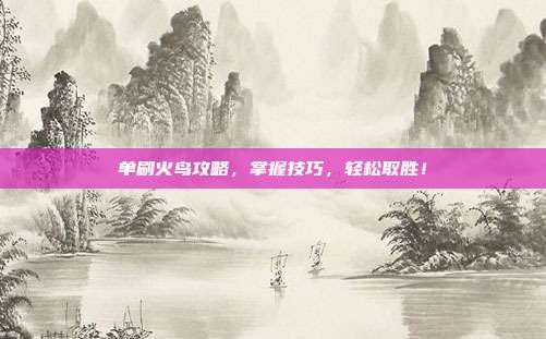 单刷火鸟攻略,掌握技巧,轻松取胜!
