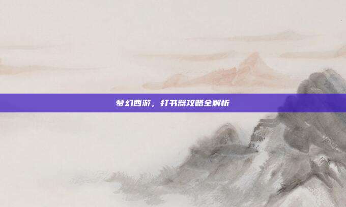 梦幻西游,打书器攻略全解析