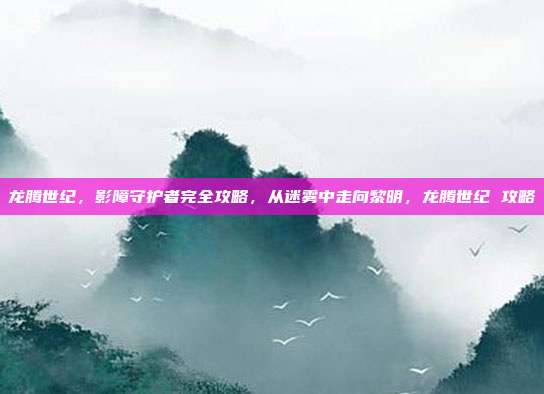 龙腾世纪，影障守护者完全攻略，从迷雾中走向黎明，龙腾世纪 攻略