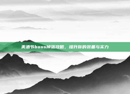 美酒节boss掉落攻略,提升你的装备与实力
