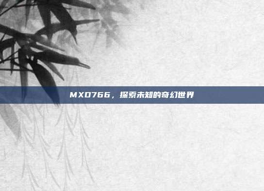 MXD766,探索未知的奇幻世界