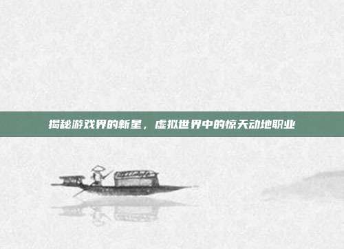 揭秘游戏界的新星，虚拟世界中的惊天动地职业
