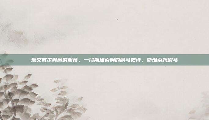 瑞文戴尔男爵的谢幕，一段斯坦索姆的刷马史诗，斯坦索姆刷马