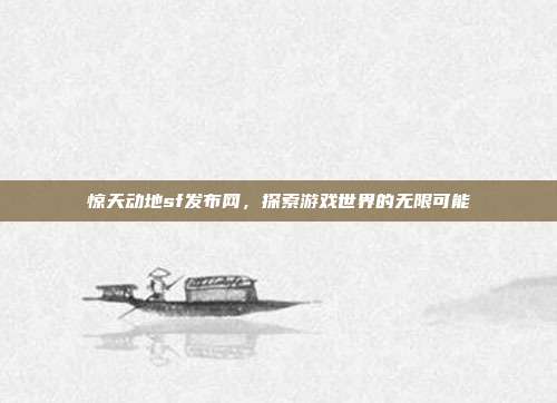 惊天动地sf发布网,探索游戏世界的无限可能