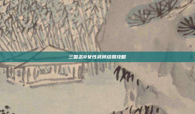 三国志8女性武将结婚攻略