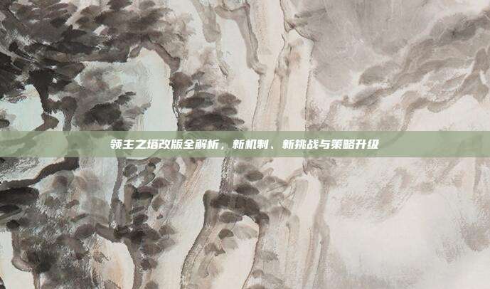 领主之塔改版全解析,新机制、新挑战与策略升级