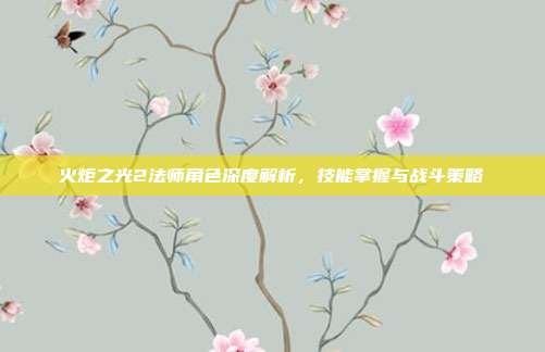 火炬之光2法师角色深度解析，技能掌握与战斗策略
