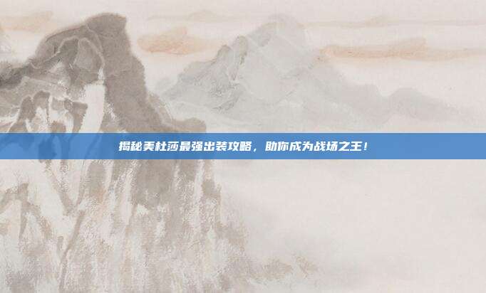 揭秘美杜莎最强出装攻略,助你成为战场之王!