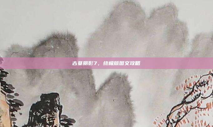 古墓丽影7,终极版图文攻略