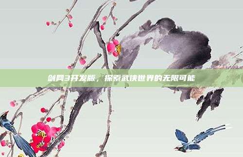 剑网3开发版,探索武侠世界的无限可能