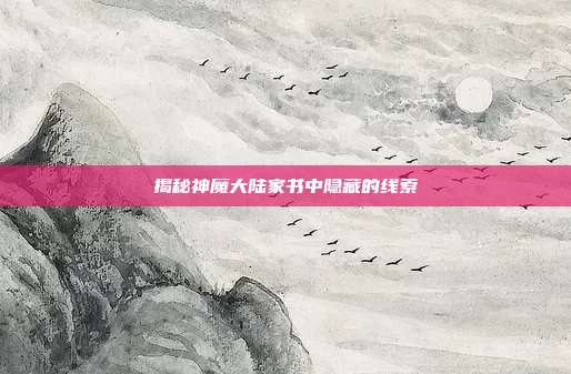 揭秘神魔大陆家书中隐藏的线索