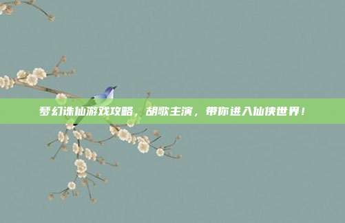 梦幻诛仙游戏攻略,胡歌主演,带你进入仙侠世界!