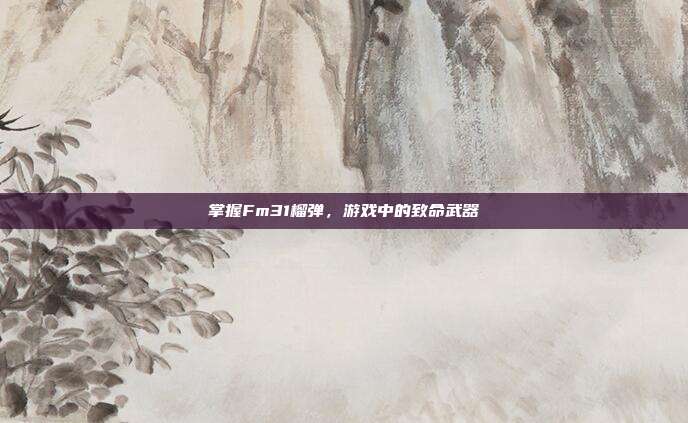 掌握Fm31榴弹,游戏中的致命武器