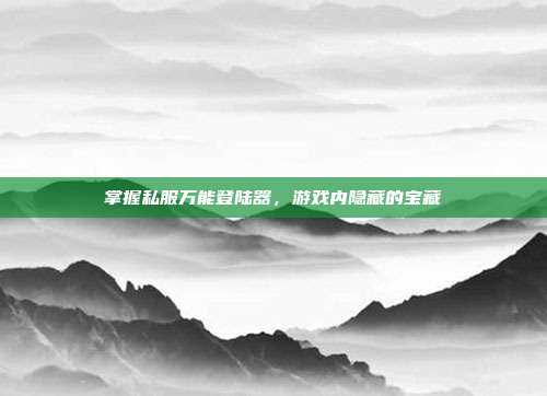 掌握私服万能登陆器,游戏内隐藏的宝藏