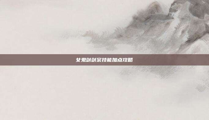 女鬼剑剑宗技能加点攻略