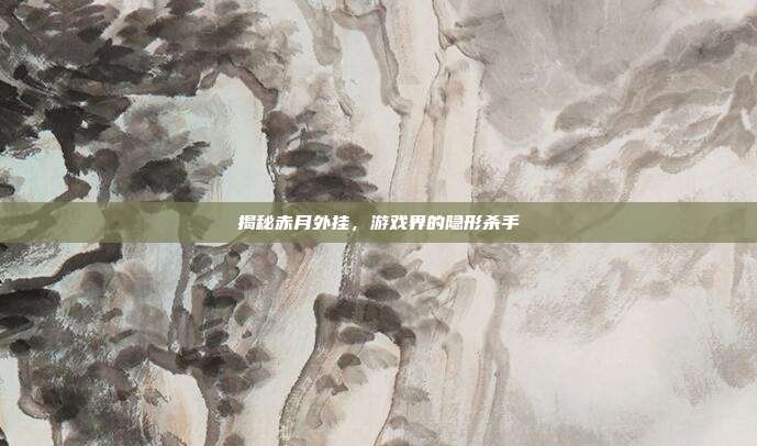 揭秘赤月外挂，游戏界的隐形杀手