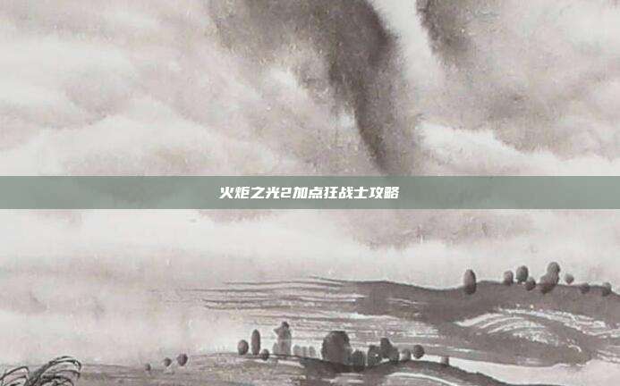 火炬之光2加点狂战士攻略