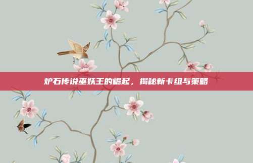 炉石传说巫妖王的崛起，揭秘新卡组与策略