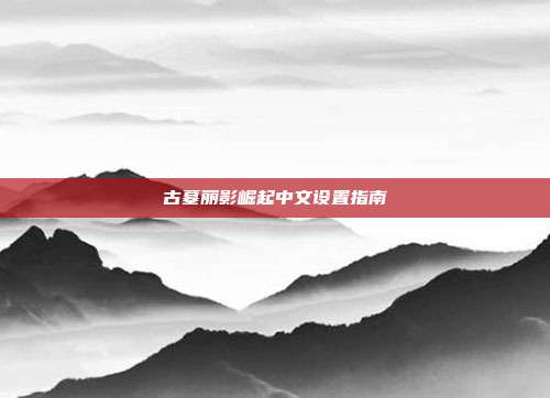 古墓丽影崛起中文设置指南