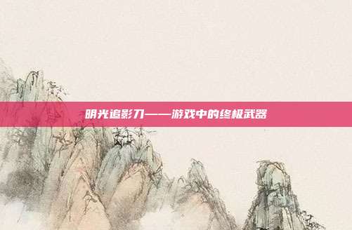 明光追影刀——游戏中的终极武器