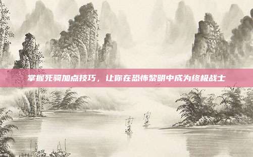 掌握死骑加点技巧,让你在恐怖黎明中成为终极战士