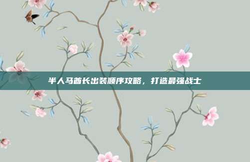 半人马酋长出装顺序攻略，打造最强战士