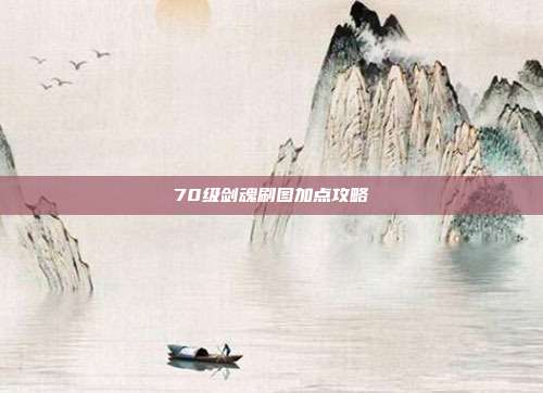 70级剑魂刷图加点攻略