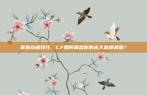 掌握终极技巧,CF如何刷出你的永久雷神武器?