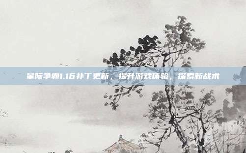 星际争霸1.16补丁更新,提升游戏体验,探索新战术