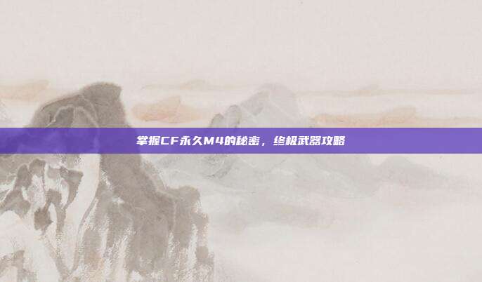 掌握CF永久M4的秘密,终极武器攻略