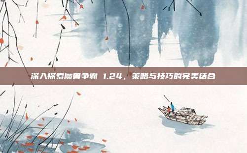 深入探索魔兽争霸 1.24,策略与技巧的完美结合