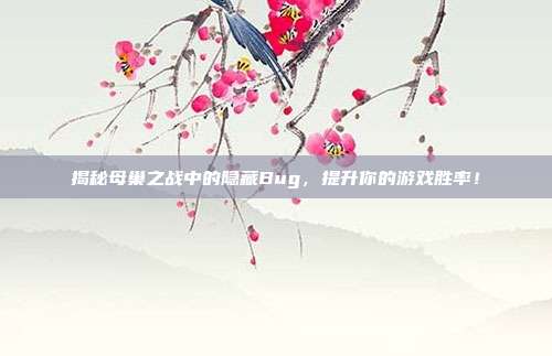 揭秘母巢之战中的隐藏Bug,提升你的游戏胜率!