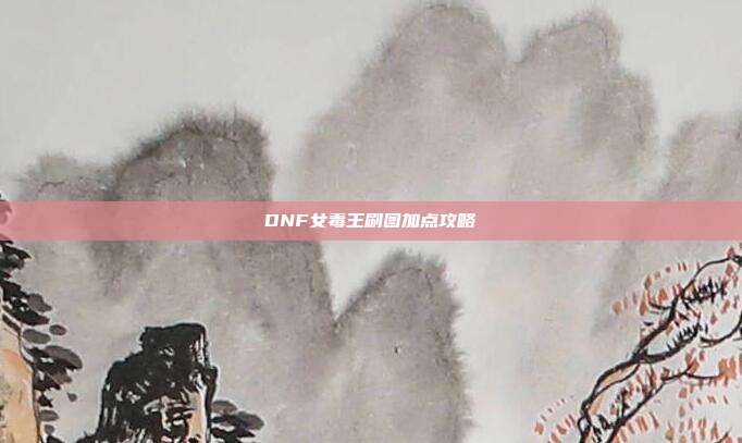 DNF女毒王刷图加点攻略