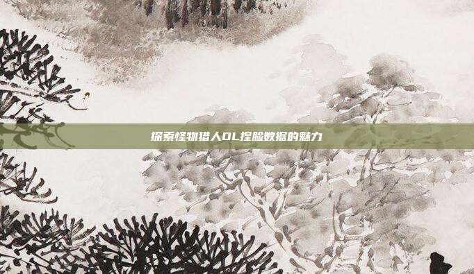探索怪物猎人OL捏脸数据的魅力