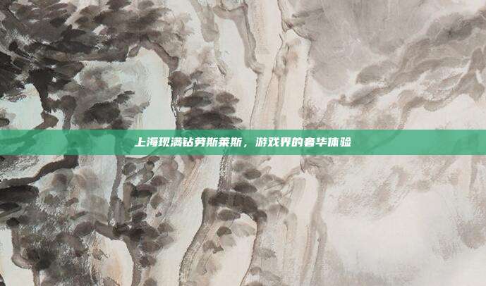 上海现满钻劳斯莱斯,游戏界的奢华体验