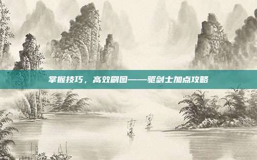 掌握技巧,高效刷图——驱剑士加点攻略