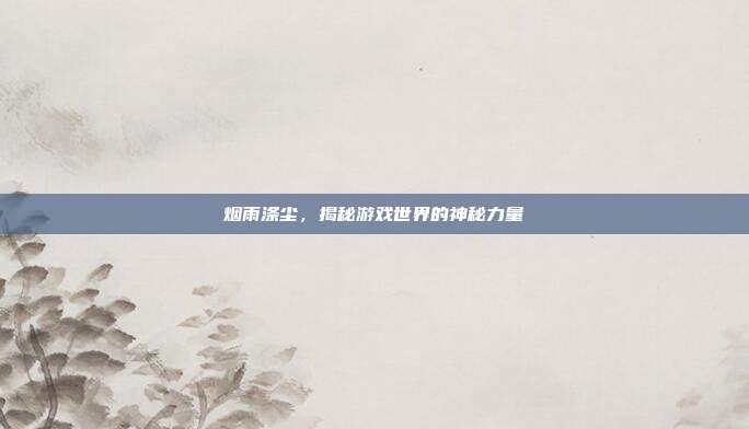 烟雨涤尘，揭秘游戏世界的神秘力量