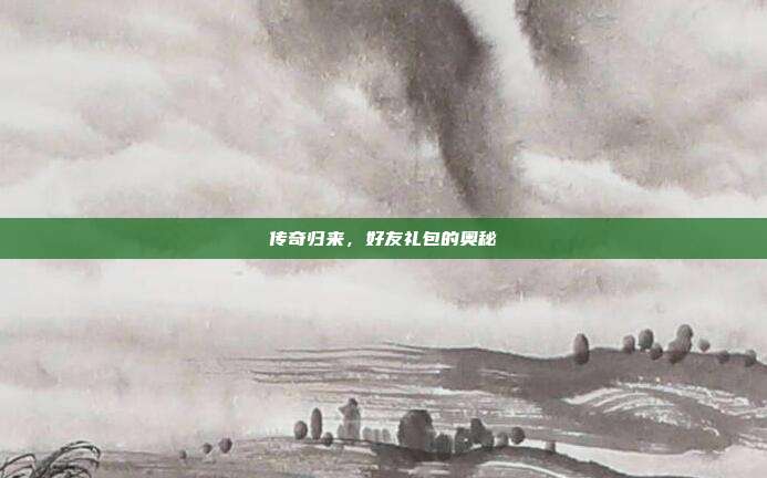 传奇归来，好友礼包的奥秘