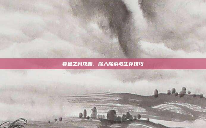 暮色之村攻略，深入探索与生存技巧