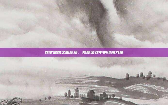 龙歌黑暗之眼秘籍，揭秘游戏中的终极力量