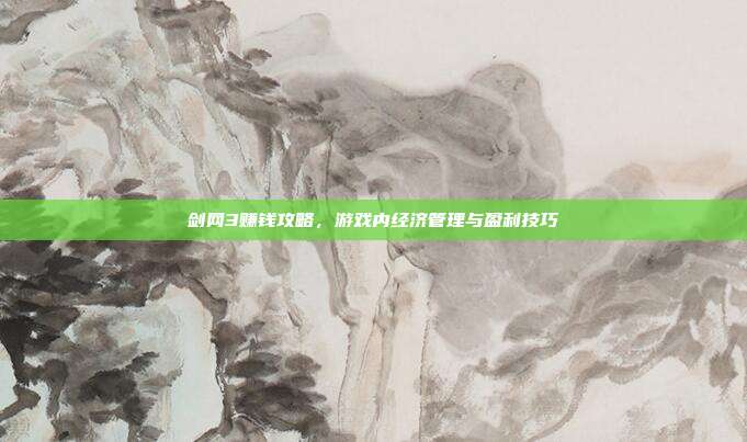 剑网3赚钱攻略，游戏内经济管理与盈利技巧