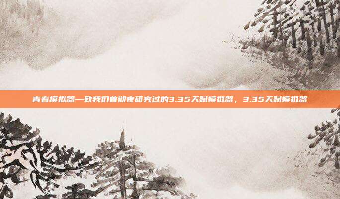 青春模拟器—致我们曾彻夜研究过的3.35天赋模拟器，3.35天赋模拟器