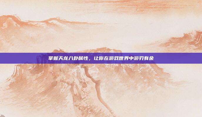 掌握天龙八卦属性，让你在游戏世界中游刃有余