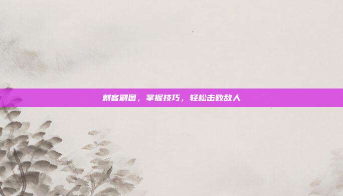 刺客刷图，掌握技巧，轻松击败敌人