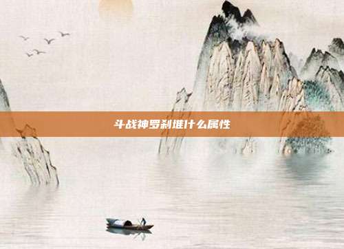 斗战神罗刹堆什么属性