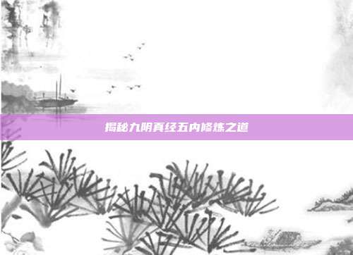 揭秘九阴真经五内修炼之道