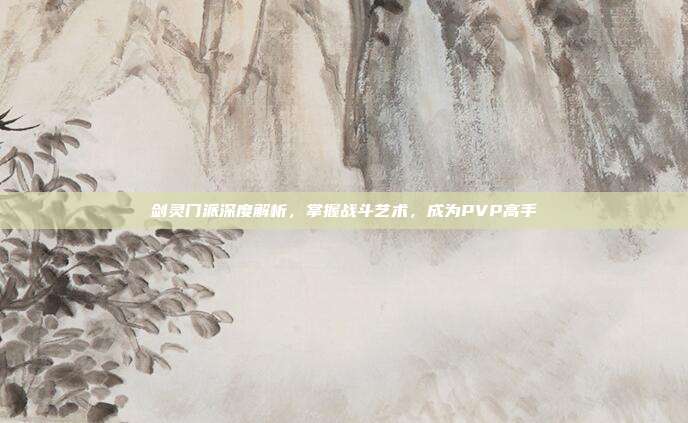 剑灵门派深度解析，掌握战斗艺术，成为PVP高手